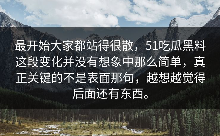 最开始大家都站得很散，51吃瓜黑料这段变化并没有想象中那么简单，真正关键的不是表面那句，越想越觉得后面还有东西。