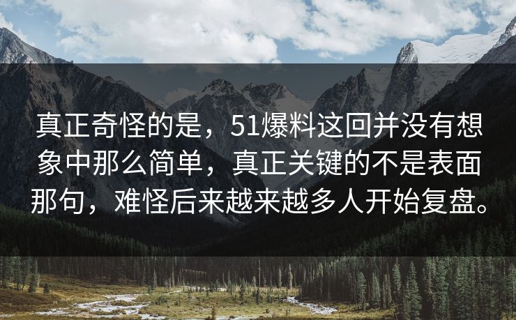 真正奇怪的是，51爆料这回并没有想象中那么简单，真正关键的不是表面那句，难怪后来越来越多人开始复盘。