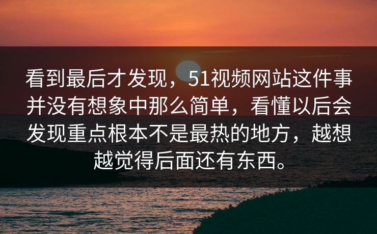 看到最后才发现，51视频网站这件事并没有想象中那么简单，看懂以后会发现重点根本不是最热的地方，越想越觉得后面还有东西。