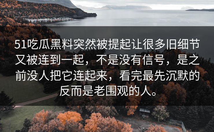 51吃瓜黑料突然被提起让很多旧细节又被连到一起，不是没有信号，是之前没人把它连起来，看完最先沉默的反而是老围观的人。