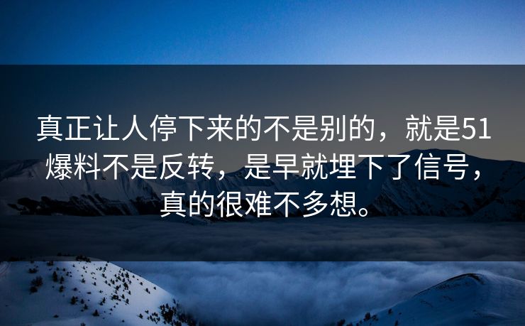 真正让人停下来的不是别的，就是51爆料不是反转，是早就埋下了信号，真的很难不多想。
