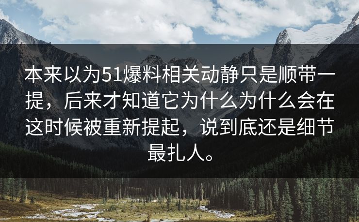 本来以为51爆料相关动静只是顺带一提，后来才知道它为什么为什么会在这时候被重新提起，说到底还是细节最扎人。