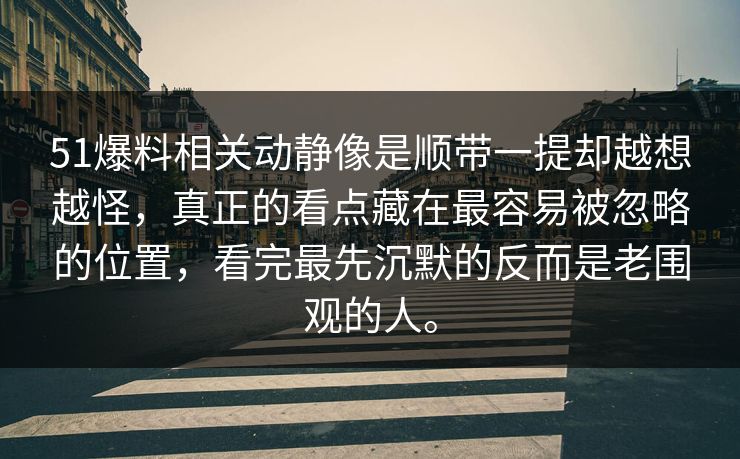 51爆料相关动静像是顺带一提却越想越怪，真正的看点藏在最容易被忽略的位置，看完最先沉默的反而是老围观的人。