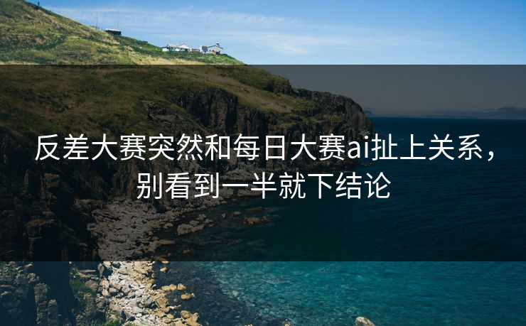 反差大赛突然和每日大赛ai扯上关系，别看到一半就下结论
