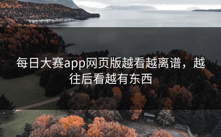 每日大赛app网页版越看越离谱，越往后看越有东西