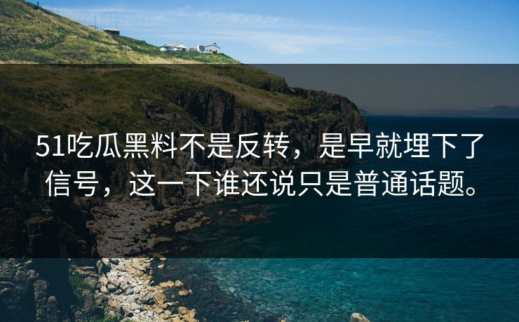 51吃瓜黑料不是反转,是早就埋下了信号,这一下谁还说只是普通话题。 51吃瓜黑料不是反转,是早就埋下了信号,这一下谁还说只是普通话题。