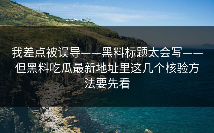 我差点被误导——黑料标题太会写——但黑料吃瓜最新地址里这几个核验方法要先看