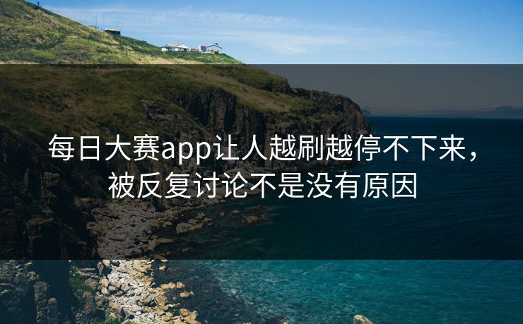 每日大赛app让人越刷越停不下来，被反复讨论不是没有原因