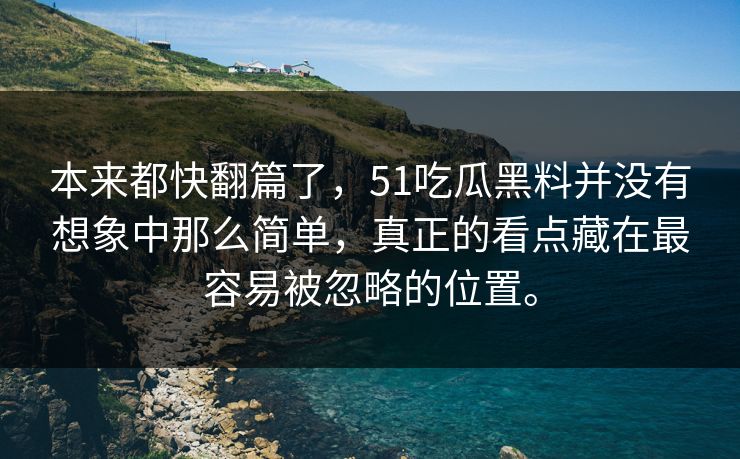 本来都快翻篇了，51吃瓜黑料并没有想象中那么简单，真正的看点藏在最容易被忽略的位置。