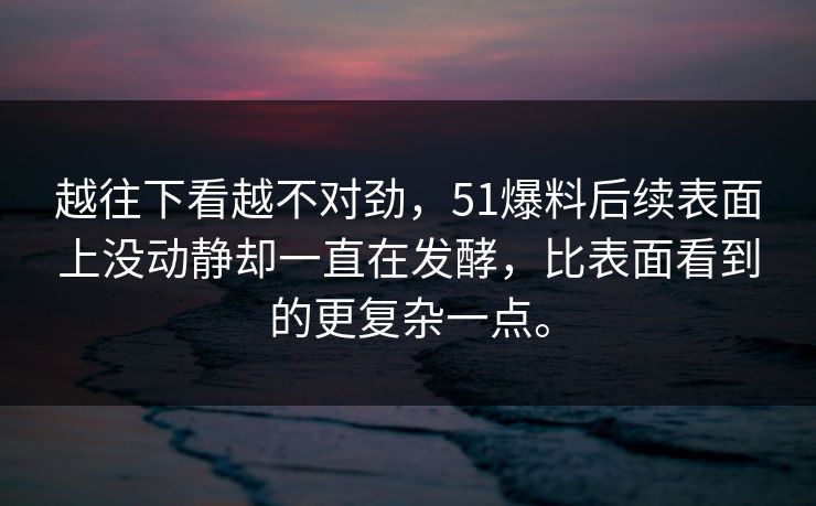 越往下看越不对劲，51爆料后续表面上没动静却一直在发酵，比表面看到的更复杂一点。